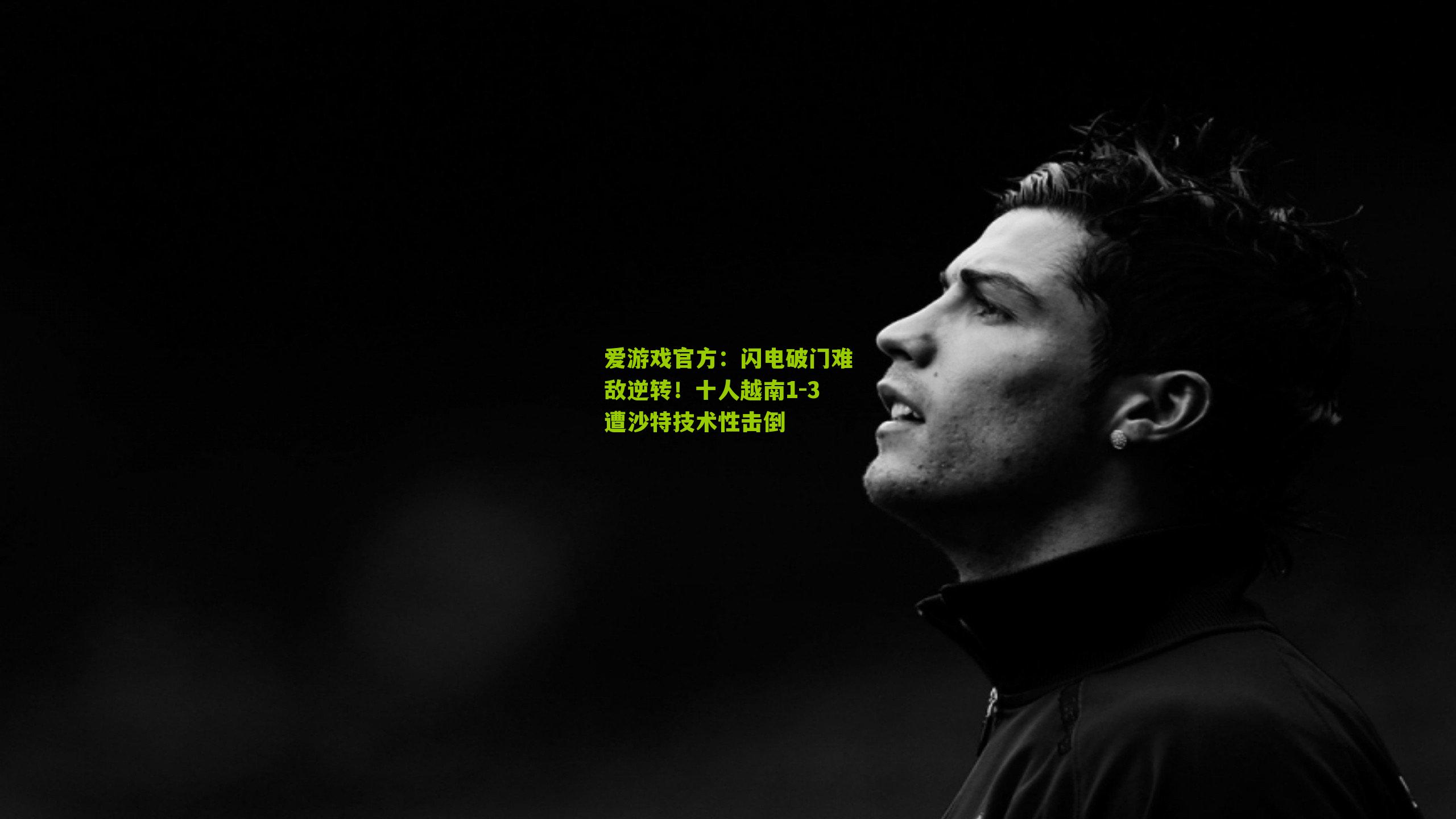 爱游戏官方：闪电破门难敌逆转！十人越南1-3遭沙特技术性击倒