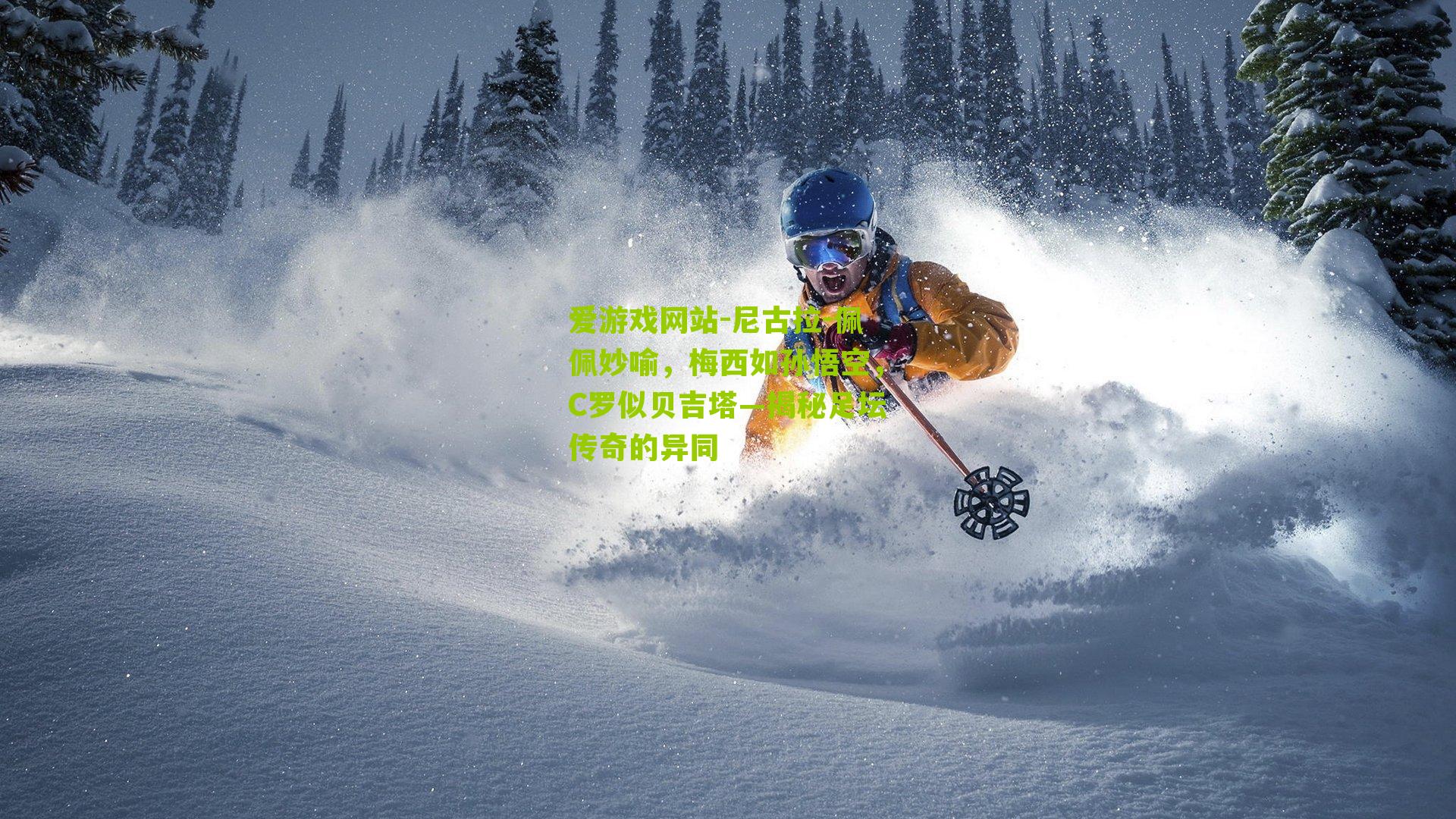 爱游戏网站-尼古拉-佩佩妙喻，梅西如孙悟空，C罗似贝吉塔—揭秘足坛传奇的异同