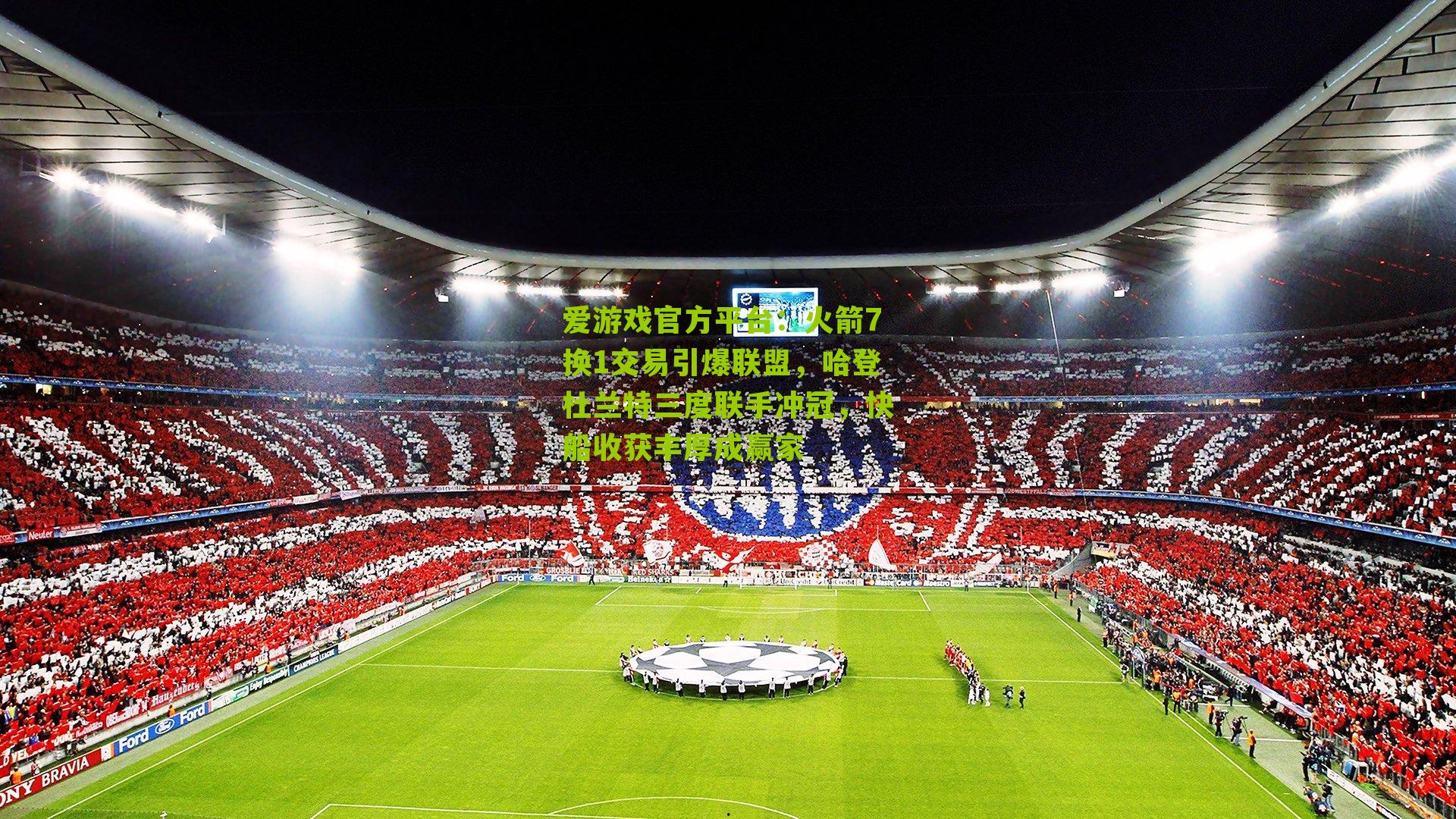 爱游戏官方平台：火箭7换1交易引爆联盟，哈登杜兰特三度联手冲冠，快船收获丰厚成赢家