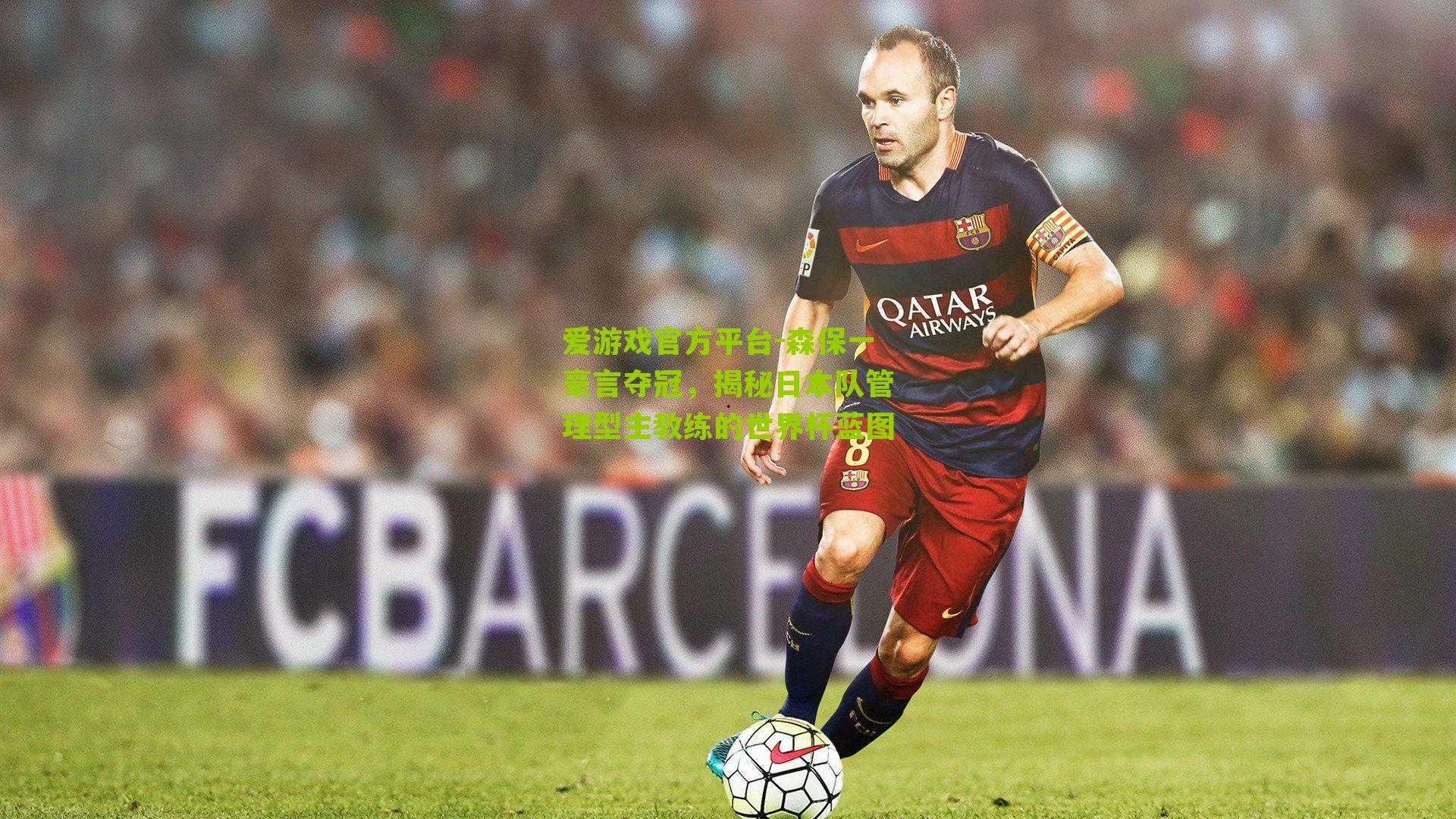 爱游戏官方平台-森保一豪言夺冠，揭秘日本队管理型主教练的世界杯蓝图