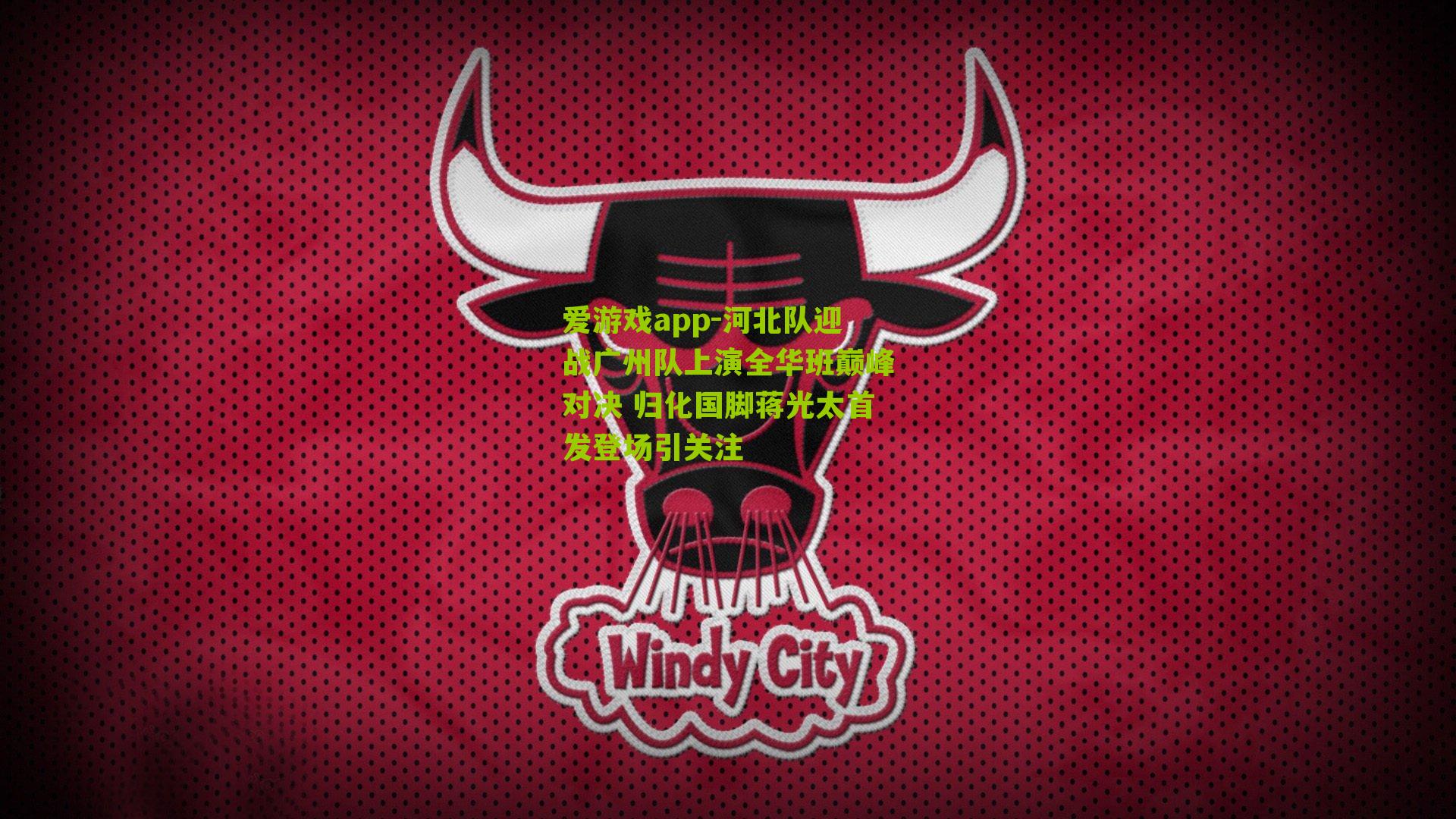 爱游戏app-河北队迎战广州队上演全华班巅峰对决 归化国脚蒋光太首发登场引关注