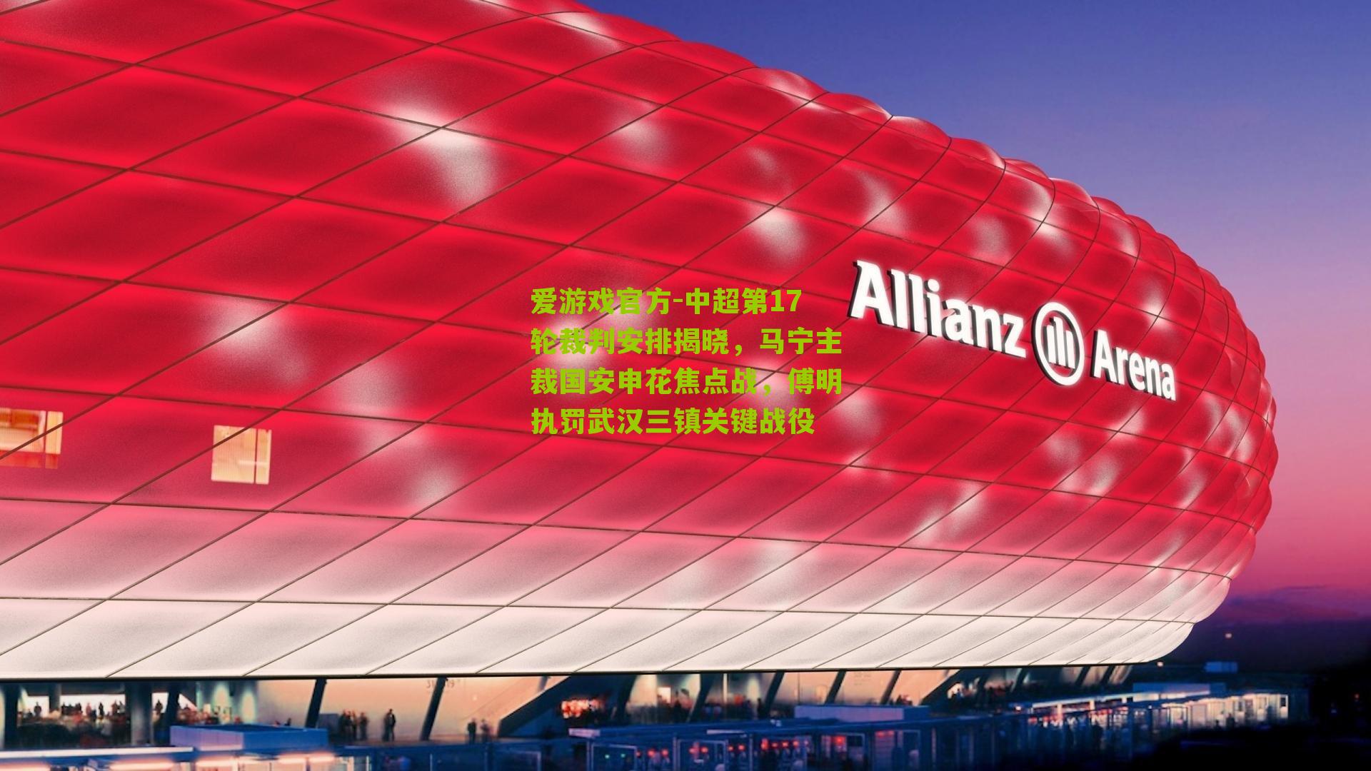 爱游戏官方-中超第17轮裁判安排揭晓，马宁主裁国安申花焦点战，傅明执罚武汉三镇关键战役