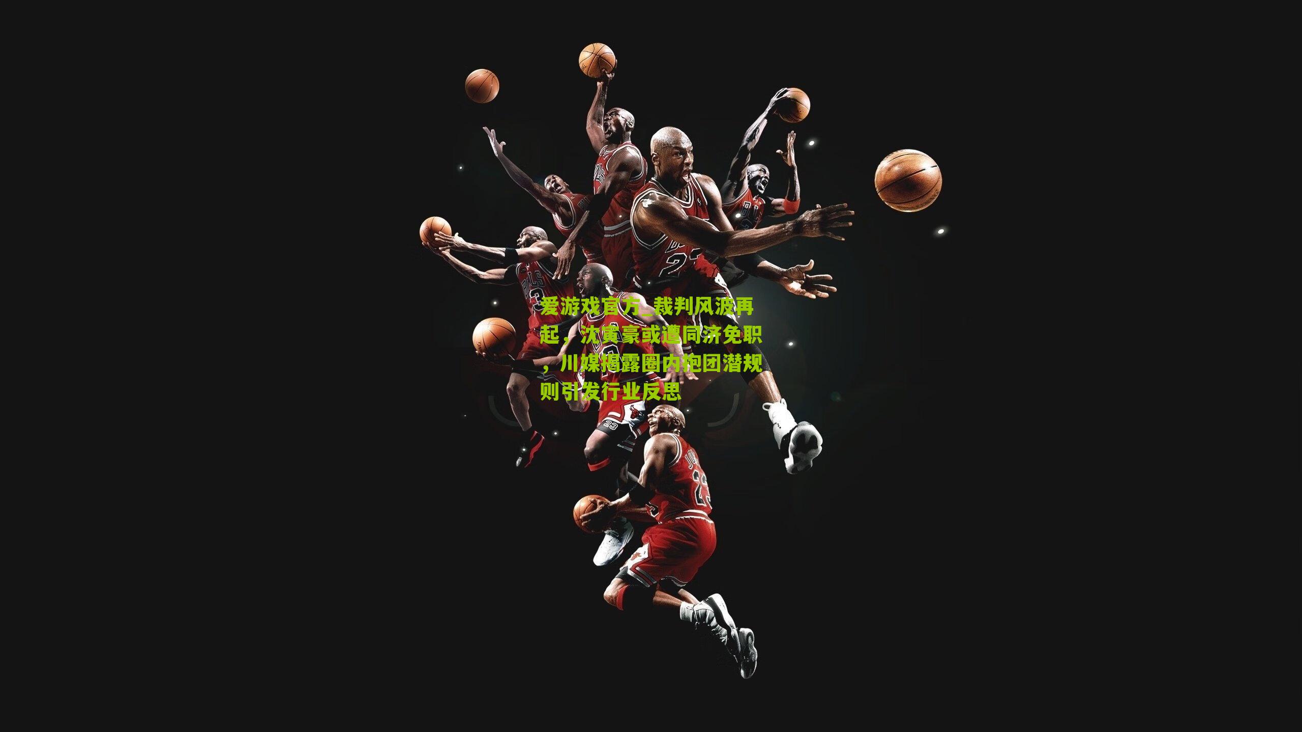 爱游戏官方_裁判风波再起，沈寅豪或遭同济免职，川媒揭露圈内抱团潜规则引发行业反思