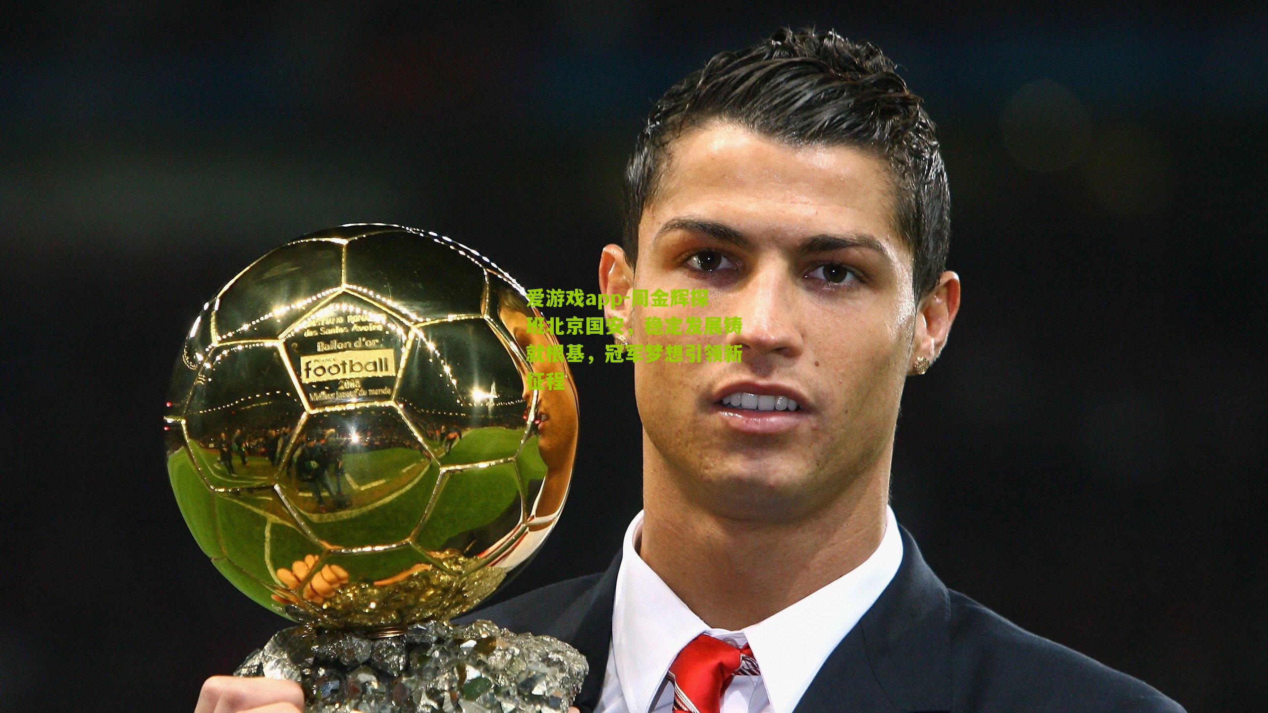 爱游戏app-周金辉探班北京国安，稳定发展铸就根基，冠军梦想引领新征程