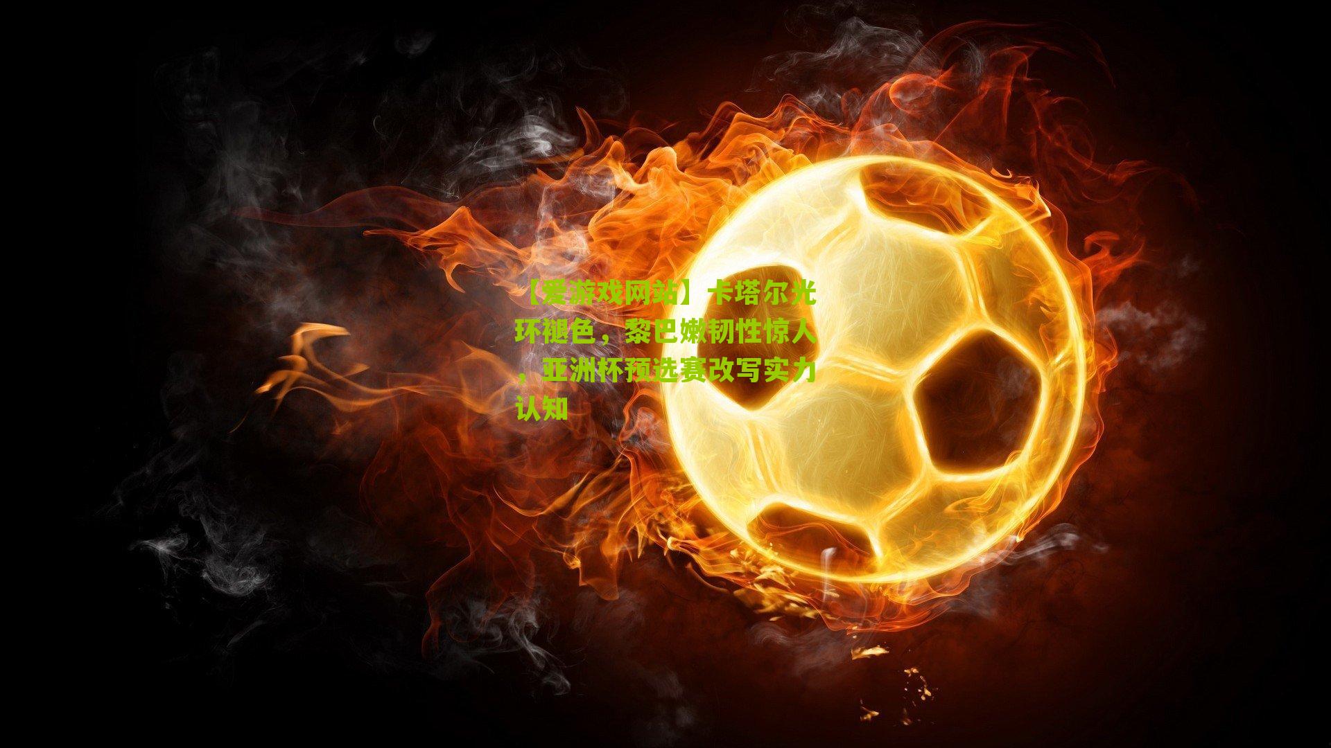 卡塔尔光环褪色,黎巴嫩韧性惊人,亚洲杯预选赛改写实力认知