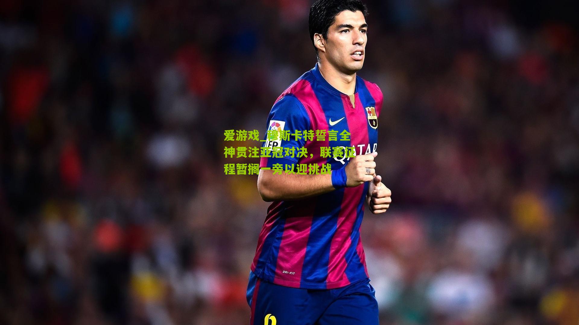 爱游戏_穆斯卡特誓言全神贯注亚冠对决，联赛征程暂搁一旁以迎挑战