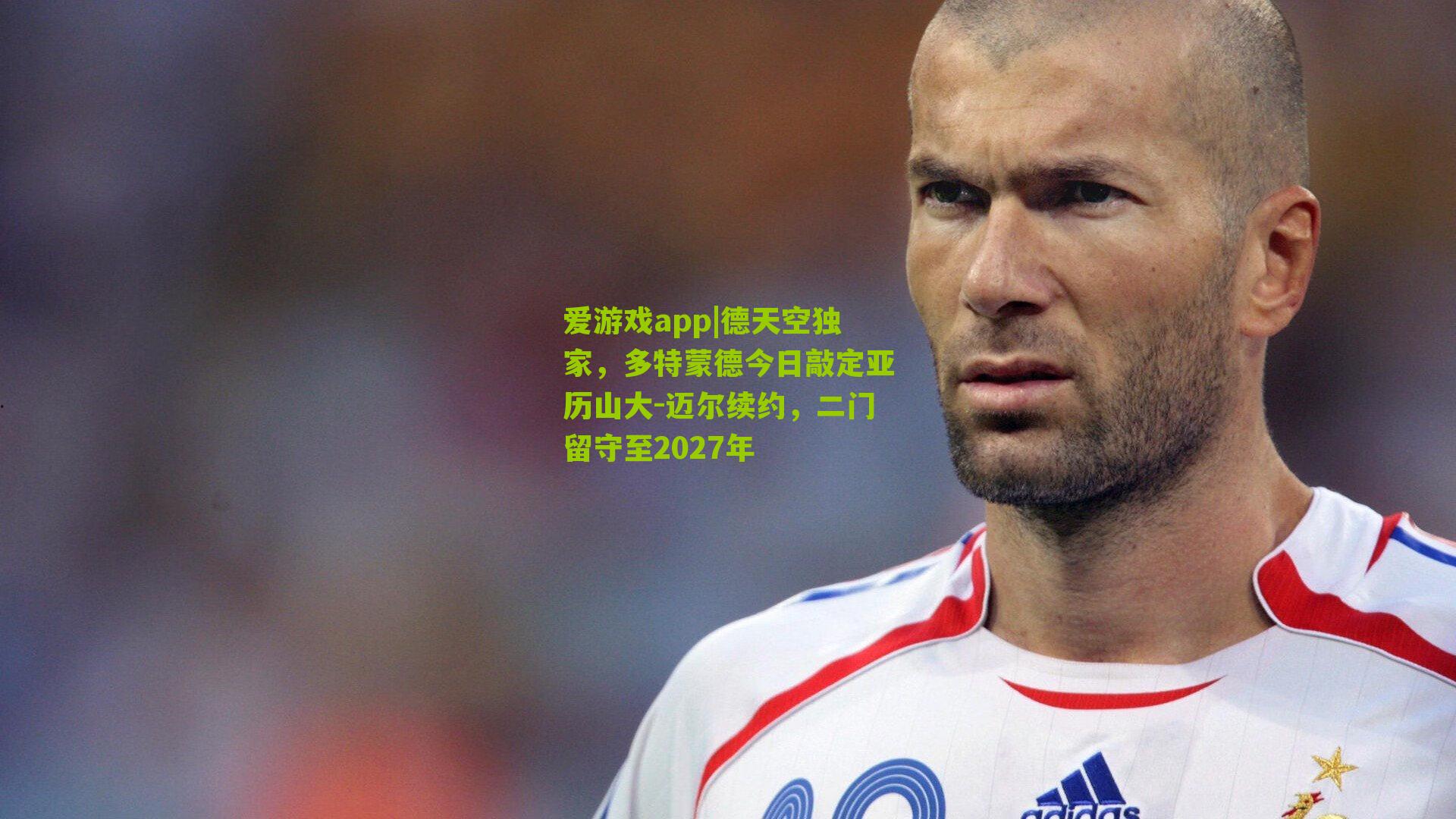 爱游戏app|德天空独家，多特蒙德今日敲定亚历山大-迈尔续约，二门留守至2027年